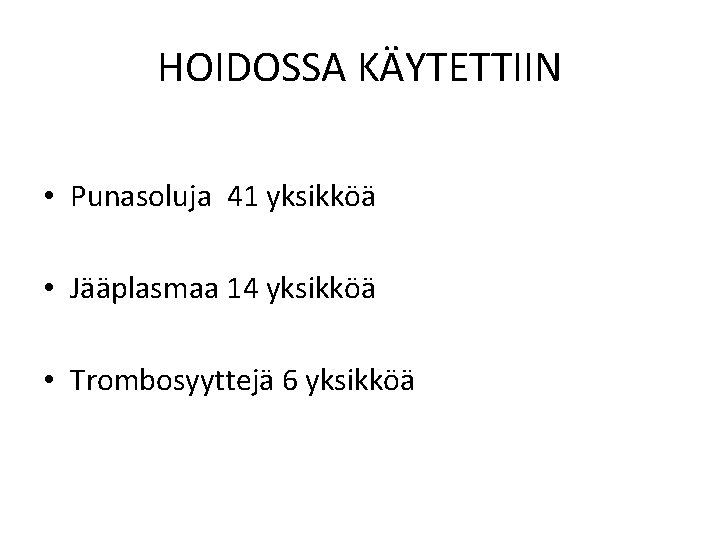 HOIDOSSA KÄYTETTIIN • Punasoluja 41 yksikköä • Jääplasmaa 14 yksikköä • Trombosyyttejä 6 yksikköä