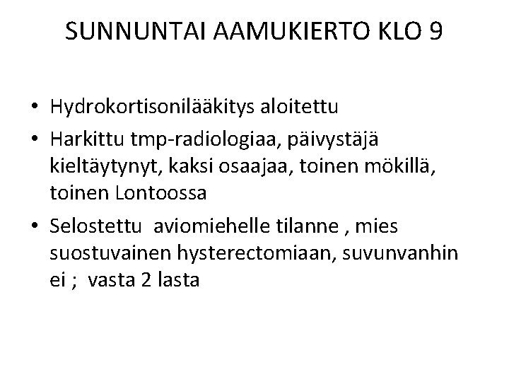 SUNNUNTAI AAMUKIERTO KLO 9 • Hydrokortisonilääkitys aloitettu • Harkittu tmp-radiologiaa, päivystäjä kieltäytynyt, kaksi osaajaa,