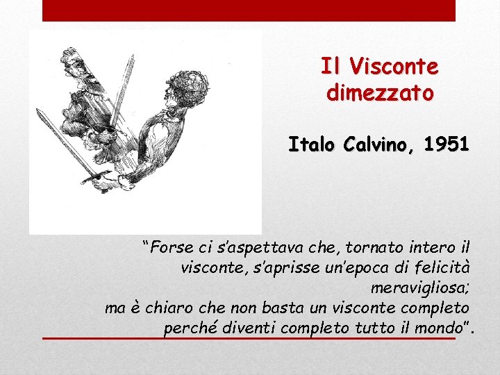 Il Visconte dimezzato Italo Calvino, 1951 “Forse ci s’aspettava che, tornato intero il visconte,