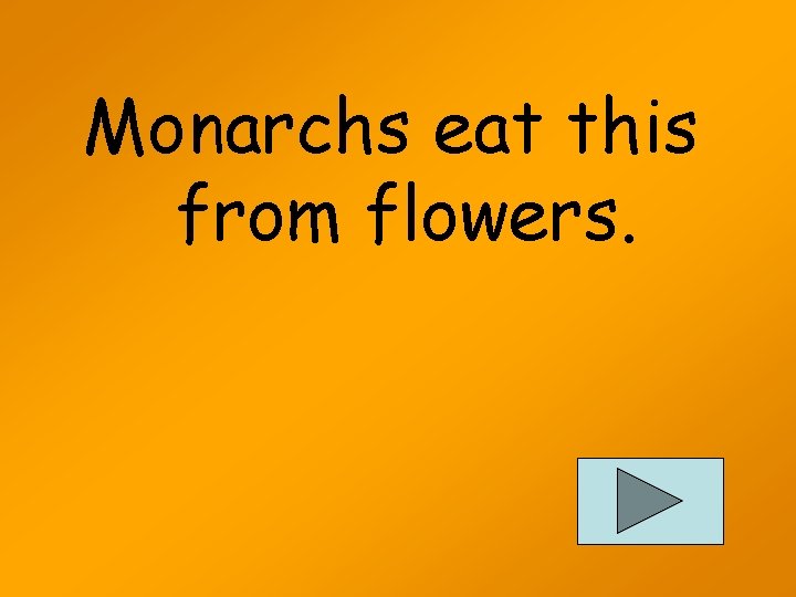 Monarchs eat this from flowers. 
