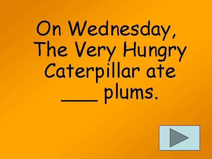 On Wednesday, The Very Hungry Caterpillar ate ___ plums. 