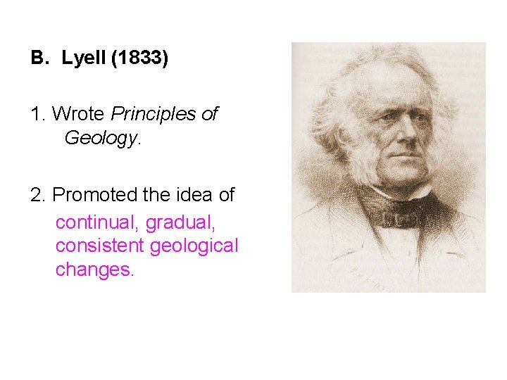 B. Lyell (1833) 1. Wrote Principles of Geology. 2. Promoted the idea of continual,