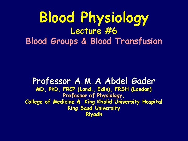 Blood Physiology Lecture #6 Blood Groups & Blood Transfusion Professor A. M. A Abdel