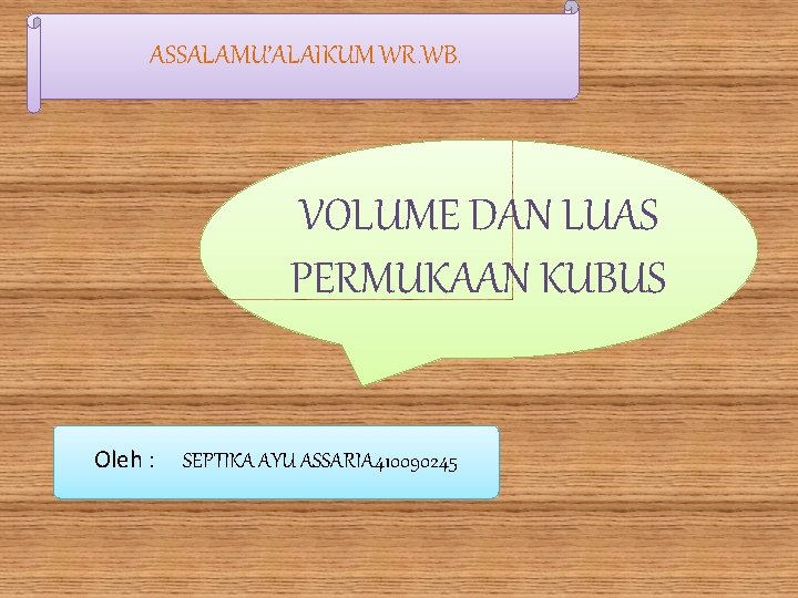 ASSALAMU’ALAIKUM WR. WB. VOLUME DAN LUAS PERMUKAAN KUBUS Oleh : SEPTIKA AYU ASSARIA 410090245