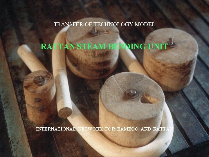 TRANSFER OF TECHNOLOGY MODEL RATTAN STEAM BENDING UNIT INTERNATIONAL NETWORK FOR BAMBOO AND RATTAN