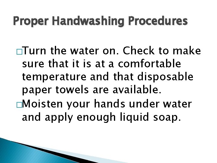 Proper Handwashing Procedures �Turn the water on. Check to make sure that it is