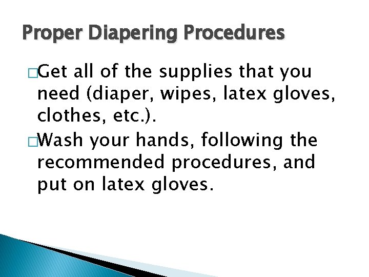 Proper Diapering Procedures �Get all of the supplies that you need (diaper, wipes, latex