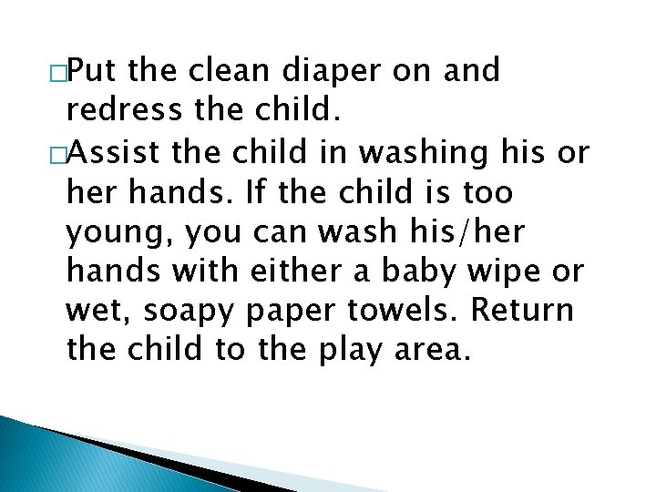 �Put the clean diaper on and redress the child. �Assist the child in washing