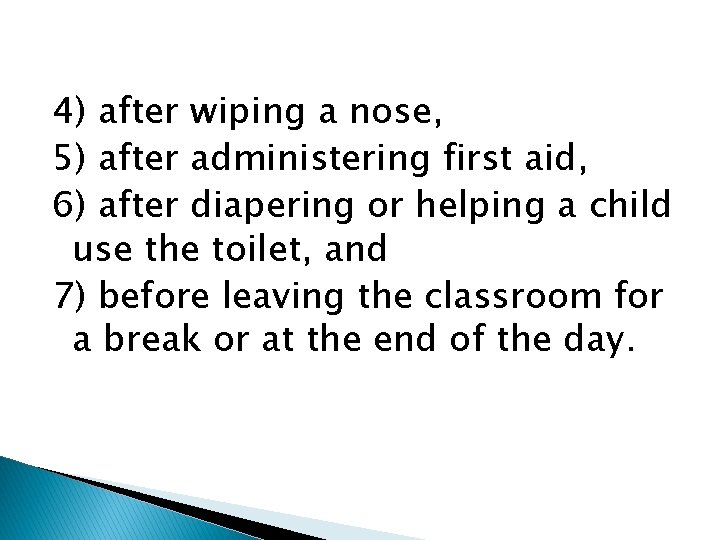 4) after wiping a nose, 5) after administering first aid, 6) after diapering or