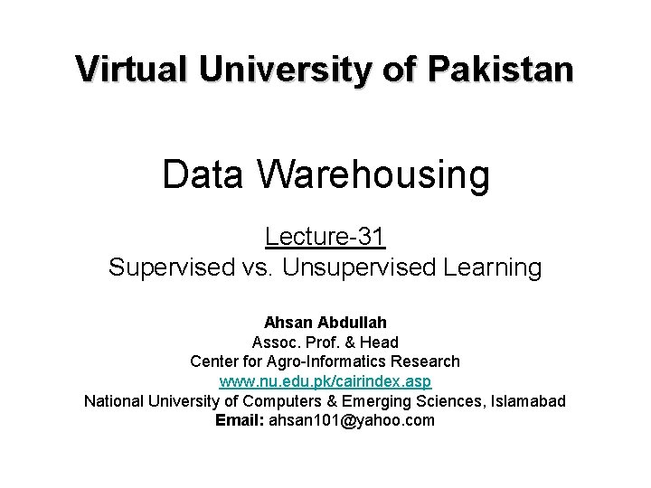 Virtual University of Pakistan Data Warehousing Lecture-31 Supervised vs. Unsupervised Learning Ahsan Abdullah Assoc.
