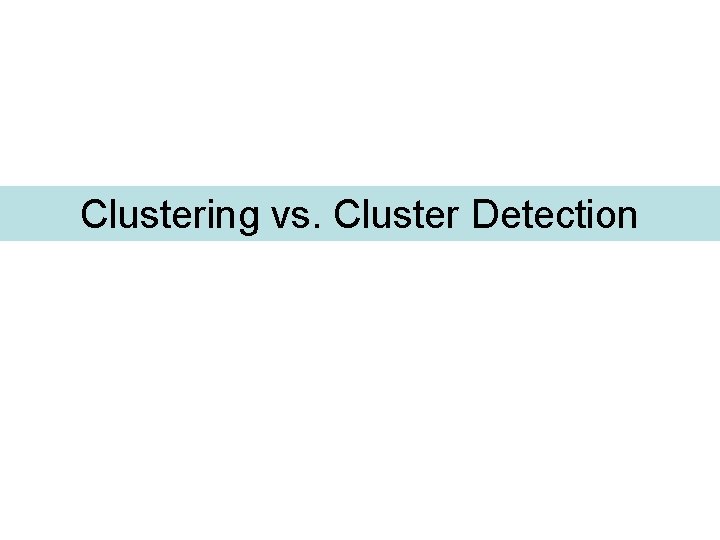 Clustering vs. Cluster Detection 