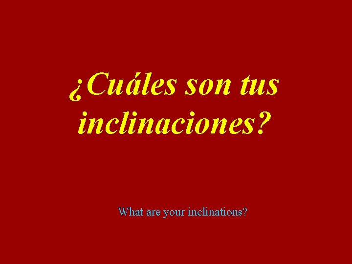 ¿Cuáles son tus inclinaciones? What are your inclinations? 