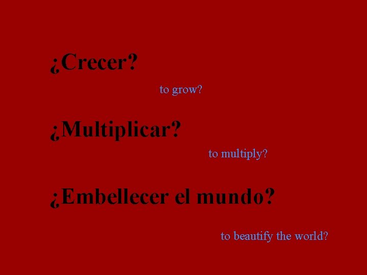 ¿Crecer? to grow? ¿Multiplicar? to multiply? ¿Embellecer el mundo? to beautify the world? 
