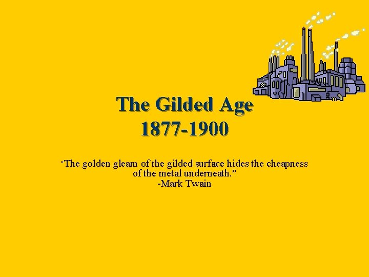 The Gilded Age 1877 -1900 "The golden gleam of the gilded surface hides the