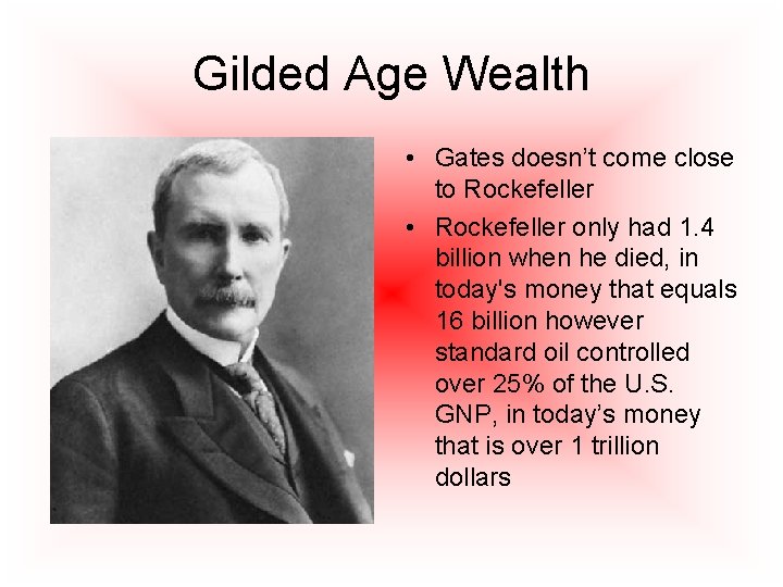 Gilded Age Wealth • Gates doesn’t come close to Rockefeller • Rockefeller only had