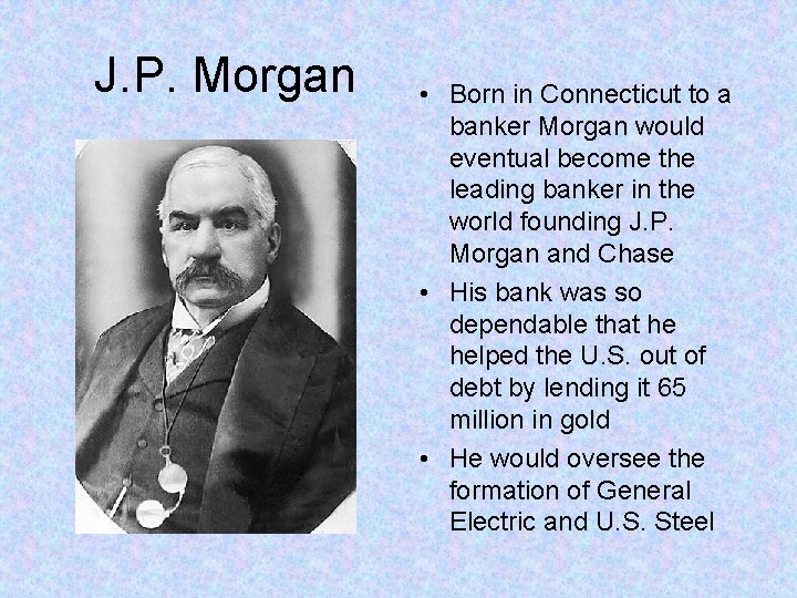 J. P. Morgan • Born in Connecticut to a banker Morgan would eventual become