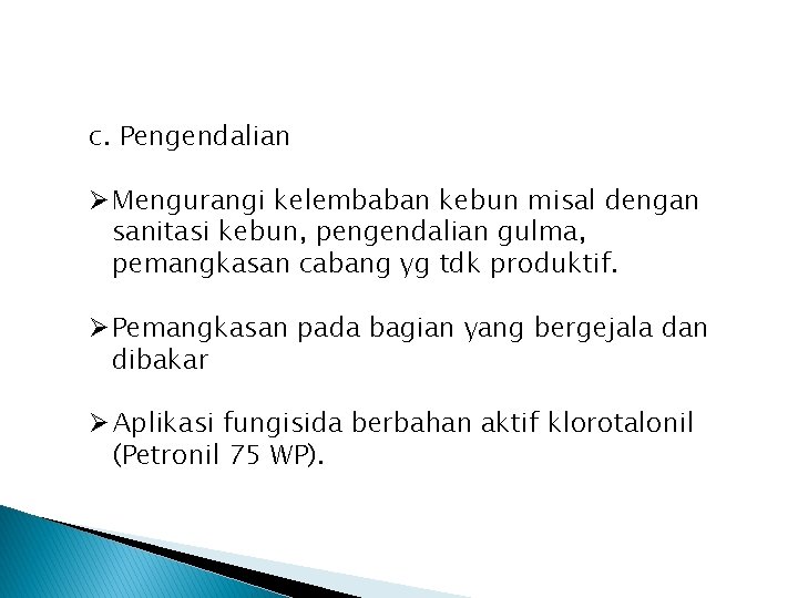 c. Pengendalian Ø Mengurangi kelembaban kebun misal dengan sanitasi kebun, pengendalian gulma, pemangkasan cabang c. Pengendalian Ø Mengurangi kelembaban kebun misal dengan sanitasi kebun, pengendalian gulma, pemangkasan cabang