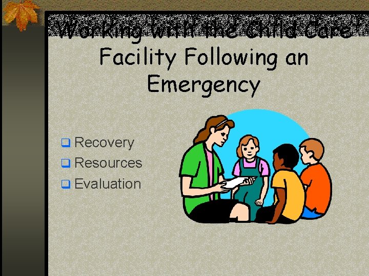 Working with the Child Care Facility Following an Emergency q Recovery q Resources q Working with the Child Care Facility Following an Emergency q Recovery q Resources q