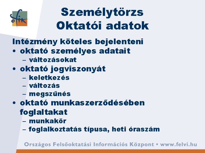 Személytörzs Oktatói adatok Intézmény köteles bejelenteni • oktató személyes adatait – változásokat • oktató