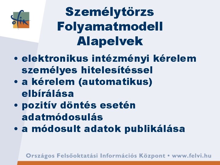 Személytörzs Folyamatmodell Alapelvek • elektronikus intézményi kérelem személyes hitelesítéssel • a kérelem (automatikus) elbírálása