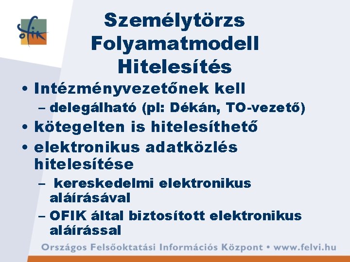 Személytörzs Folyamatmodell Hitelesítés • Intézményvezetőnek kell – delegálható (pl: Dékán, TO-vezető) • kötegelten is