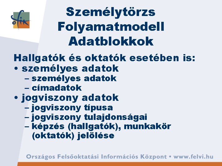 Személytörzs Folyamatmodell Adatblokkok Hallgatók és oktatók esetében is: • személyes adatok – címadatok • Személytörzs Folyamatmodell Adatblokkok Hallgatók és oktatók esetében is: • személyes adatok – címadatok •