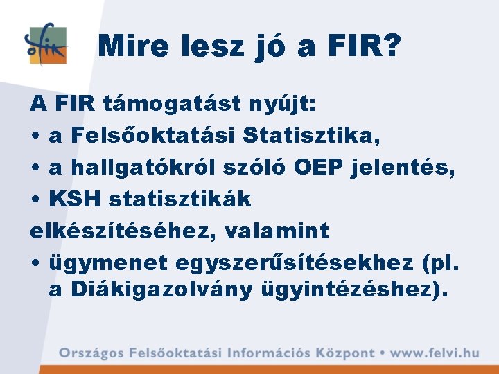 Mire lesz jó a FIR? A FIR támogatást nyújt: • a Felsőoktatási Statisztika, •