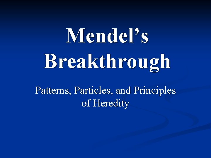 Mendel’s Breakthrough Patterns, Particles, and Principles of Heredity 