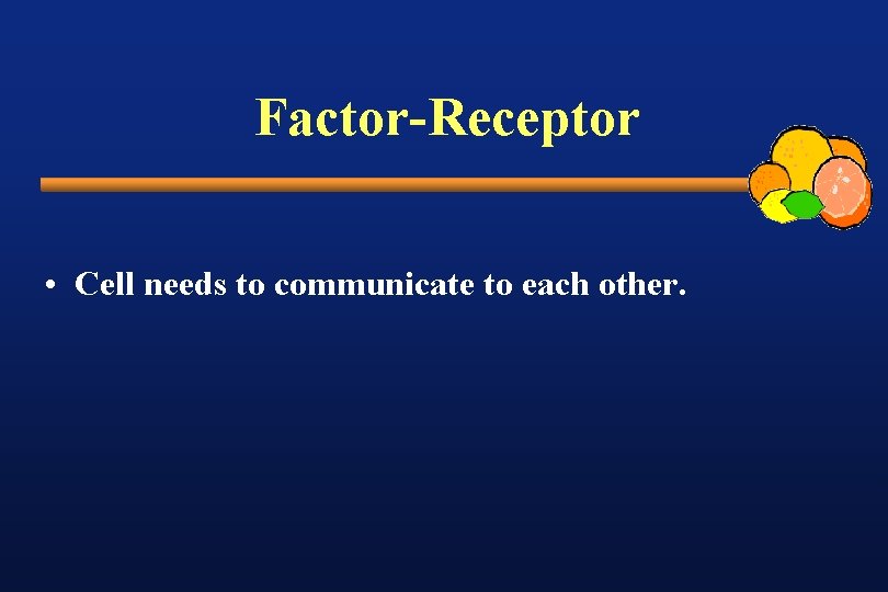 Factor-Receptor • Cell needs to communicate to each other. 