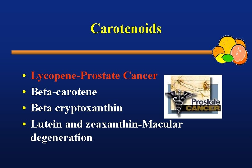 Carotenoids • • Lycopene-Prostate Cancer Beta-carotene Beta cryptoxanthin Lutein and zeaxanthin-Macular degeneration 