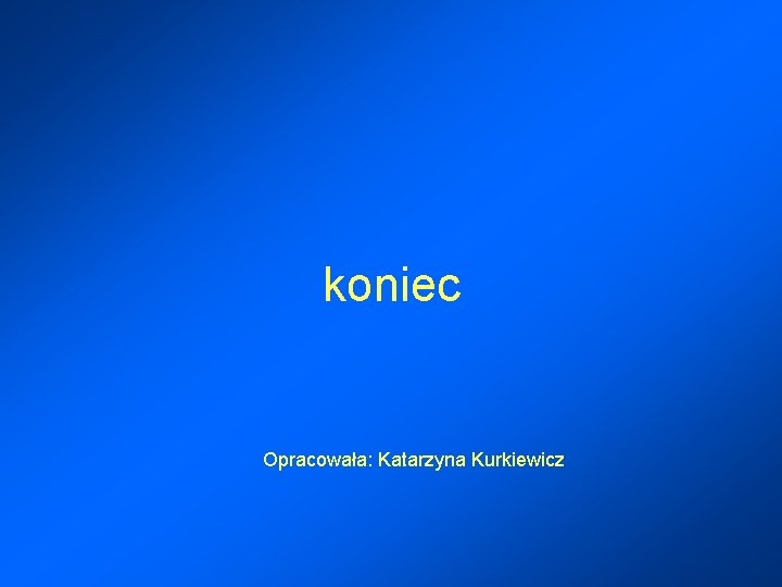 koniec Opracowała: Katarzyna Kurkiewicz 