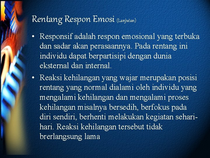 Rentang Respon Emosi (Lanjutan) • Responsif adalah respon emosional yang terbuka dan sadar akan