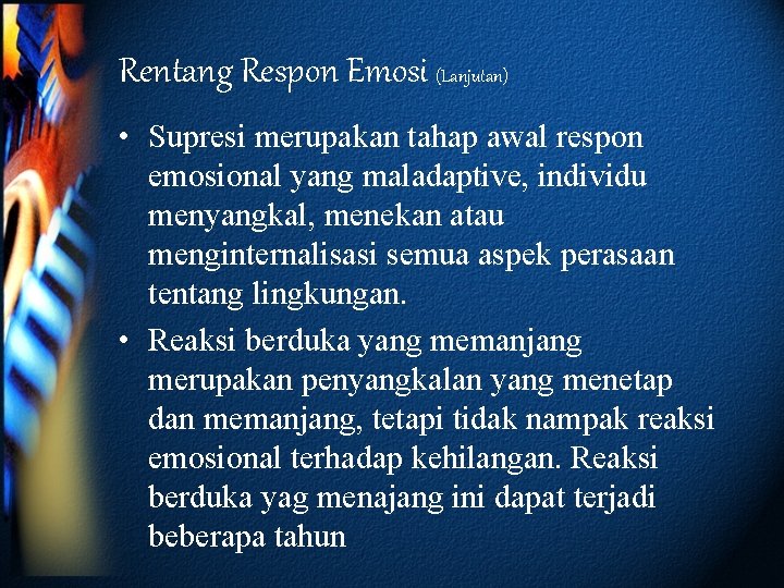 Rentang Respon Emosi (Lanjutan) • Supresi merupakan tahap awal respon emosional yang maladaptive, individu