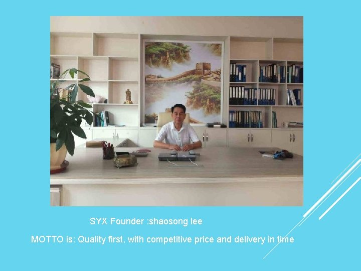 SYX Founder : shaosong lee MOTTO is: Quality first, with competitive price and delivery