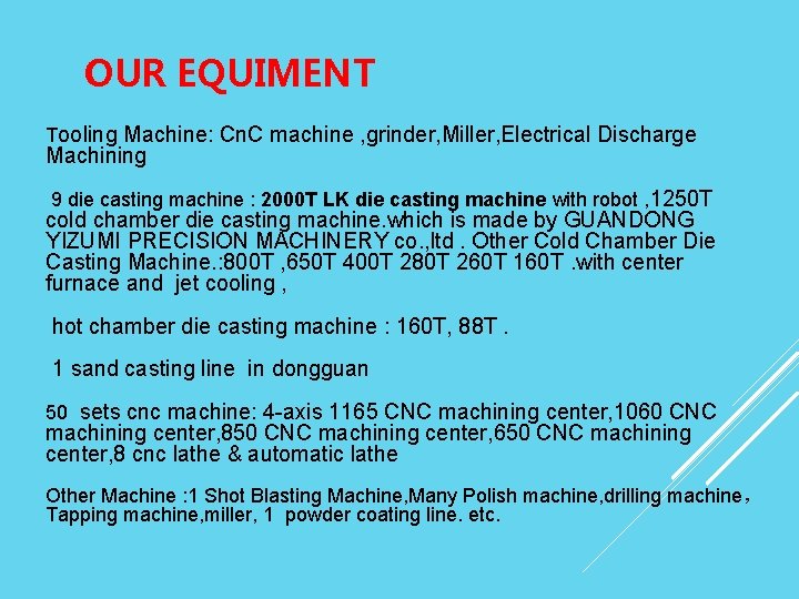 OUR EQUIMENT Tooling Machine: Cn. C machine , grinder, Miller, Electrical Discharge Machining 9