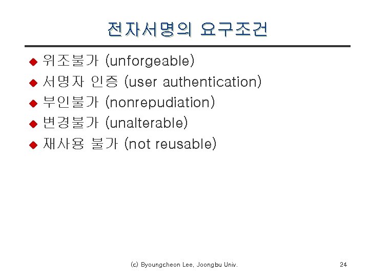 전자서명의 요구조건 위조불가 (unforgeable) u 서명자 인증 (user authentication) u 부인불가 (nonrepudiation) u 변경불가