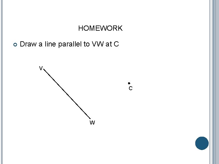 HOMEWORK Draw a line parallel to VW at C V C W 