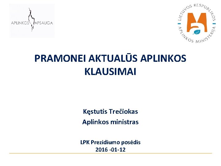 PRAMONEI AKTUALŪS APLINKOS KLAUSIMAI Kęstutis Trečiokas Aplinkos ministras LPK Prezidiumo posėdis 2016 -01 -12