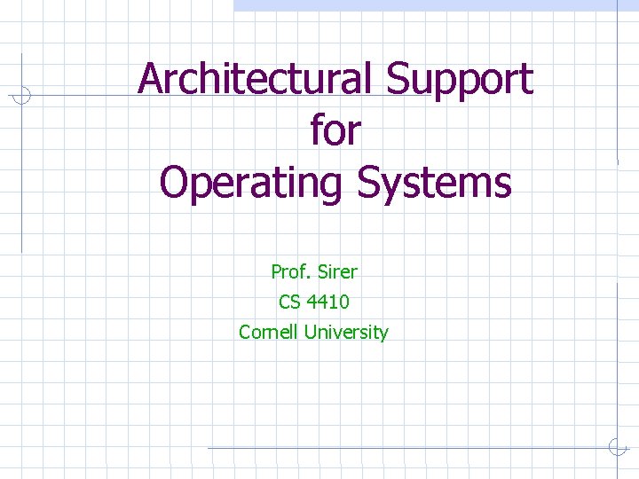 Architectural Support for Operating Systems Prof. Sirer CS 4410 Cornell University 