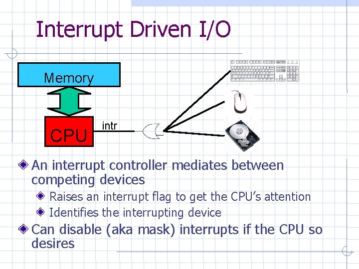 Interrupt Driven I/O Memory CPU intr An interrupt controller mediates between competing devices Raises