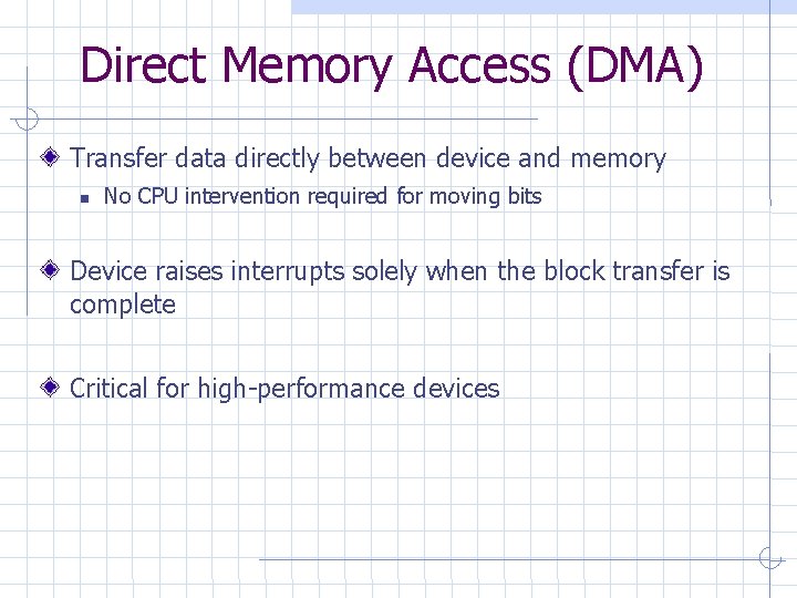 Direct Memory Access (DMA) Transfer data directly between device and memory No CPU intervention