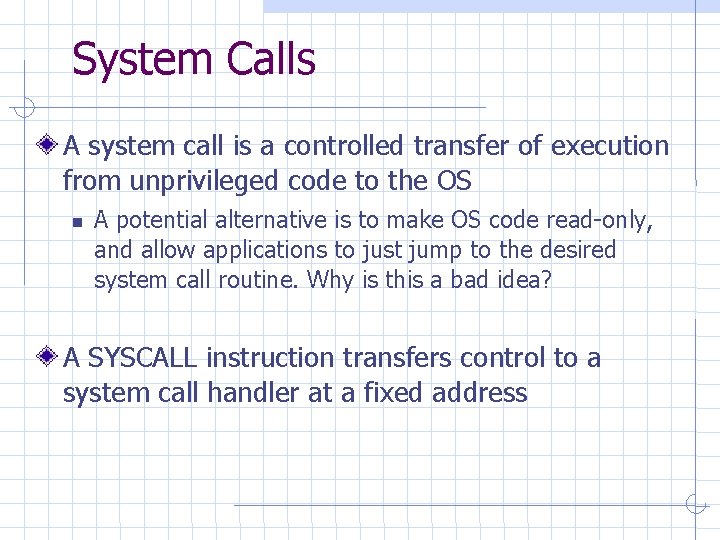System Calls A system call is a controlled transfer of execution from unprivileged code