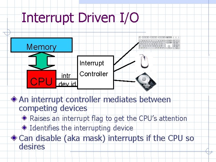 Interrupt Driven I/O Memory Interrupt CPU intr Controller dev id An interrupt controller mediates