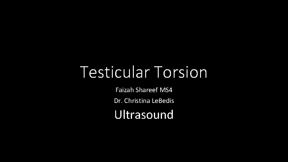 Testicular Torsion Faizah Shareef MS 4 Dr. Christina Le. Bedis Ultrasound 
