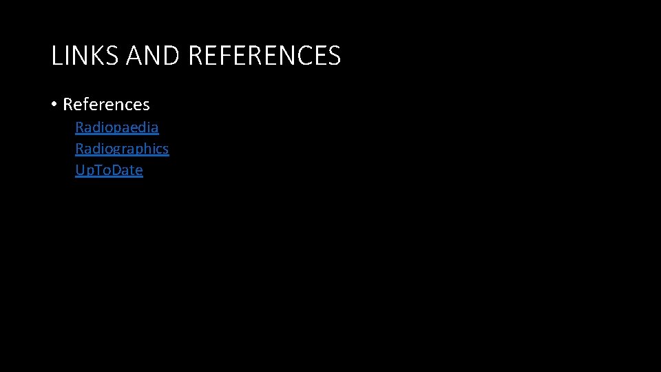 LINKS AND REFERENCES • References Radiopaedia Radiographics Up. To. Date 