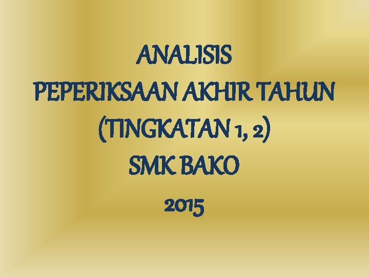 ANALISIS PEPERIKSAAN AKHIR TAHUN (TINGKATAN 1, 2) SMK BAKO 2015 