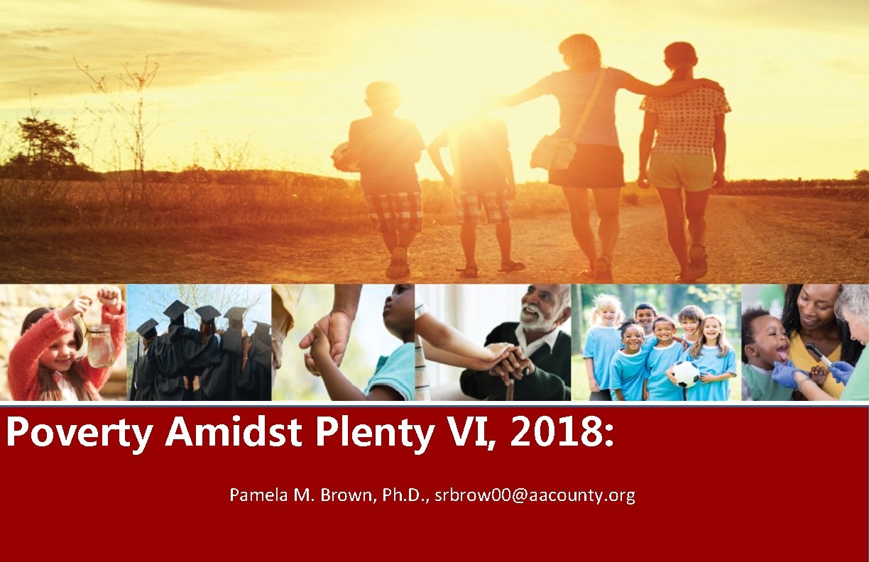 Poverty Amidst Plenty VI, 2018: Pamela M. Brown, Ph. D. , srbrow 00@aacounty. org