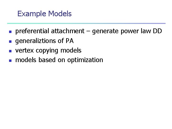 Example Models n n preferential attachment – generate power law DD generaliztions of PA