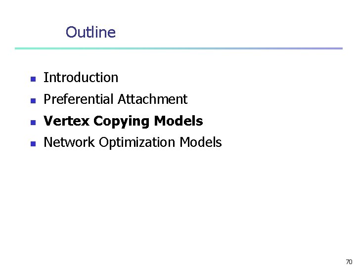 Outline n Introduction n Preferential Attachment n Vertex Copying Models n Network Optimization Models