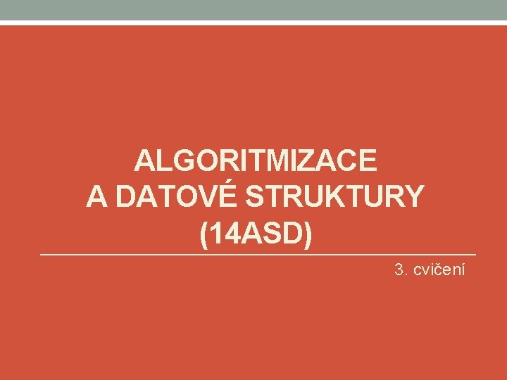 ALGORITMIZACE A DATOVÉ STRUKTURY (14 ASD) 3. cvičení 